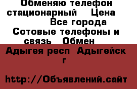 Обменяю телефон стационарный. › Цена ­ 1 500 - Все города Сотовые телефоны и связь » Обмен   . Адыгея респ.,Адыгейск г.
